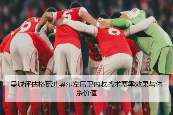 曼城评估格瓦迪奥尔左后卫内收战术赛季效果与体系价值