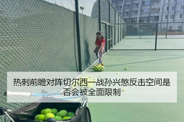 热刺前瞻对阵切尔西一战孙兴慜反击空间是否会被全面限制