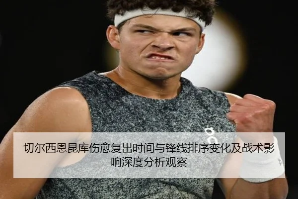 切尔西恩昆库伤愈复出时间与锋线排序变化及战术影响深度分析观察
