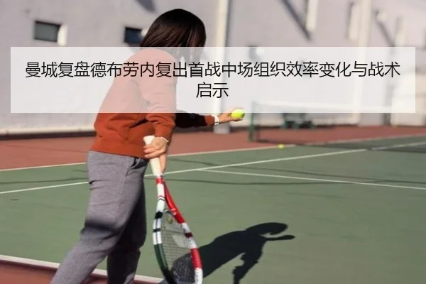 曼城复盘德布劳内复出首战中场组织效率变化与战术启示