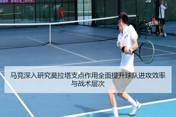 马竞深入研究莫拉塔支点作用全面提升球队进攻效率与战术层次