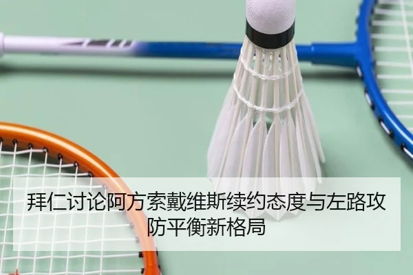拜仁讨论阿方索戴维斯续约态度与左路攻防平衡新格局
